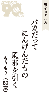 天才 ｏｒ バカ「バカだって　にんげんだもの　風邪を引く」（もりもり　50歳）