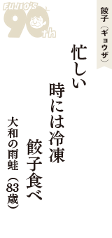 餃子（ギョウザ）「忙しい　時には冷凍　餃子食べ」（大和の雨蛙　83歳）