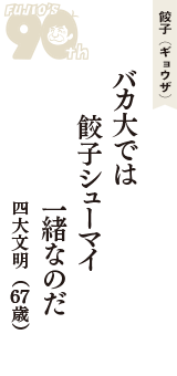 餃子（ギョウザ）「バカ大では　餃子シューマイ　一緒なのだ」（四大文明　67歳）