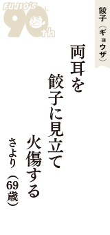 餃子（ギョウザ）「両耳を　餃子に見立て　火傷する」（さより　69歳）