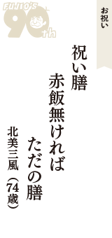 お祝い「祝い膳　赤飯無ければ　ただの膳」（北美三風　74歳）