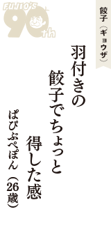 餃子（ギョウザ）「羽付きの　餃子でちょっと　得した感」（ぱぴぷぺぽん　26歳）