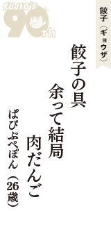 餃子（ギョウザ）「餃子の具　余って結局　肉だんご」（ぱぴぷぺぽん　26歳）