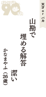 天才 ｏｒ バカ「山勘で　埋める解答　潔い」（かなまやふ　26歳）