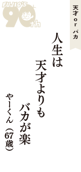 天才 ｏｒ バカ「人生は　天才よりも　バカが楽」（やーくん　67歳）