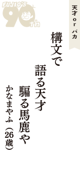 天才 ｏｒ バカ「構文で　語る天才　騙る馬鹿や」（かなまやふ　26歳）