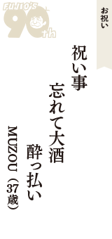 お祝い「祝い事　忘れて大酒　酔っ払い」（MUZOU　37歳）