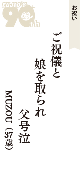 お祝い「ご祝儀と　娘を取られ　父号泣」（MUZOU　37歳）