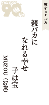 天才 ｏｒ バカ「親バカに　なれる幸せ　子は宝」（MUZOU　37歳）