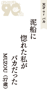 天才 ｏｒ バカ「泥船に　惚れた私が　バカだった」（MUZOU　37歳）