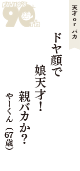 天才 ｏｒ バカ「ドヤ顔で　娘天才！　親バカか？」（やーくん　67歳）