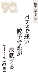 餃子（ギョウザ）「パフェで逢い　餃子で恋が　成就する」（やーくん　67歳）