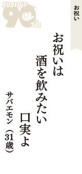 お祝い「お祝いは　酒を飲みたい　口実よ」（サバエモン　31歳）