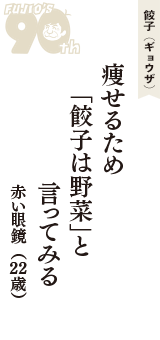 餃子（ギョウザ）「痩せるため　「餃子は野菜」と　言ってみる」（赤い眼鏡　22歳）