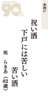 お祝い「祝い酒　下戸には苦しい　苦い酒」（坂　らきあ　82歳）
