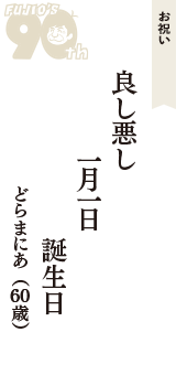 お祝い「良し悪し　一月一日　誕生日」（どらまにあ　60歳）