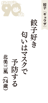 餃子（ギョウザ）「餃子好き　匂いはマスクで　予防する」（北美三風　74歳）