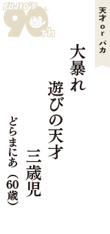 天才 ｏｒ バカ「大暴れ　遊びの天才　三歳児」（どらまにあ　60歳）
