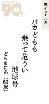 天才 ｏｒ バカ「バカどもも　乗って危うい　地球号」（どらまにあ　60歳）