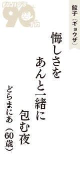 餃子（ギョウザ）「悔しさを　あんと一緒に　包む夜」（どらまにあ　60歳）