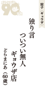 餃子（ギョウザ）「独り言　ついつい無人　ギョウザ店」（どらまにあ　60歳）