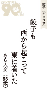 餃子（ギョウザ）「餃子も　西から起こって　東に着いた」（あら大変　55歳）