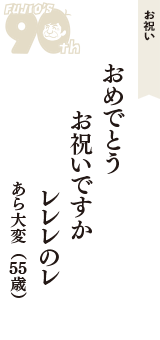 お祝い「おめでとう　お祝いですか　レレレのレ」（あら大変　55歳）