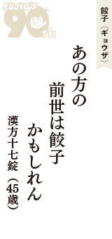 餃子（ギョウザ）「あの方の　前世は餃子　かもしれん」（漢方十七錠　45歳）