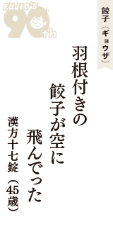 餃子（ギョウザ）「羽根付きの　餃子が空に　飛んでった」（漢方十七錠　45歳）
