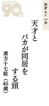 天才 ｏｒ バカ「天才と　バカが同居を　する頭」（漢方十七錠　45歳）