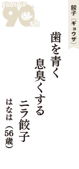 餃子（ギョウザ）「歯を青く　息臭くする　ニラ餃子」（はなは　56歳）