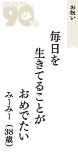 お祝い「毎日を　生きてることが　おめでたい」（みーみー　38歳）