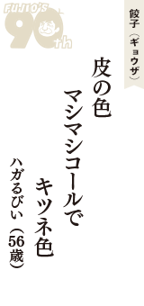 餃子（ギョウザ）「皮の色　マシマシコールで　キツネ色」（ハガるびい　56歳）