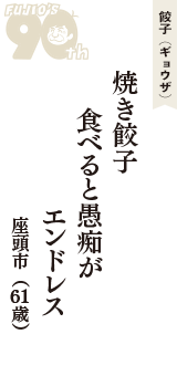 餃子（ギョウザ）「焼き餃子　食べると愚痴が　エンドレス」（座頭市　61歳）