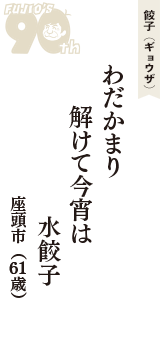 餃子（ギョウザ）「わだかまり　解けて今宵は　水餃子」（座頭市　61歳）