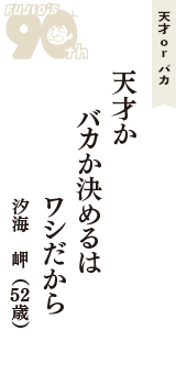 天才 ｏｒ バカ「天才か　バカか決めるは　ワシだから」（汐海　岬　52歳）