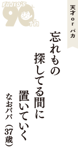 天才 ｏｒ バカ「忘れもの　探してる間に　置いていく」（なおパパ　37歳）