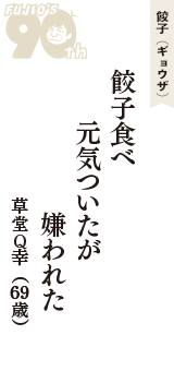 餃子（ギョウザ）「餃子食べ　元気ついたが　嫌われた」（草堂Q幸　69歳）
