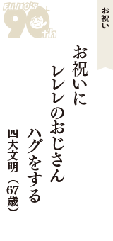 お祝い「お祝いに　レレレのおじさん　ハグをする」（四大文明　67歳）