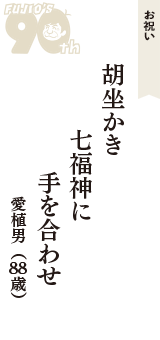 お祝い「胡坐かき　七福神に　手を合わせ」（愛植男　88歳）