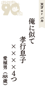 天才 ｏｒ バカ「俺に似て　孝行息子　××××４つ」（愛植男　88歳）