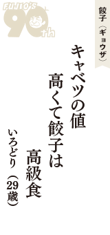 餃子（ギョウザ）「キャベツの値　高くて餃子は　高級食」（いろどり　29歳）