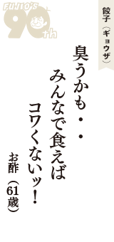 餃子（ギョウザ）「臭うかも・・　みんなで食えば　コワくないッ！」（お酢　61歳）