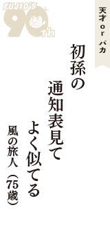 天才 ｏｒ バカ「初孫の　通知表見て　よく似てる」（風の旅人　75歳）
