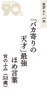 天才 ｏｒ バカ「「バカ寄りの　天才」最強　ほめ言葉」（宮のふみ　53歳）
