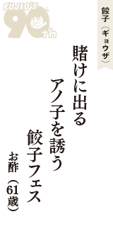 餃子（ギョウザ）「賭けに出る　アノ子を誘う　餃子フェス」（お酢　61歳）