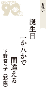 お祝い「誕生日　一か八かで　間違える」（下野宮っ子　35歳）