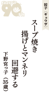 餃子（ギョウザ）「スープ焼き　揚げとマンネリ　回避する」（下野宮っ子　35歳）