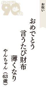 お祝い「おめでとう　言うたび財布　薄くなり」（やんちゃん　63歳）