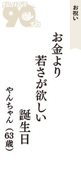 お祝い「お金より　若さが欲しい　誕生日」（やんちゃん　63歳）